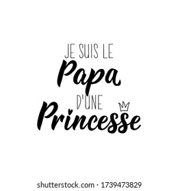 I am the dad of a princess in French. Ink illustration. Modern brush calligraphy. Can be used for prints bags, t-shirts, posters, cards. Ink illustration. French lettering.