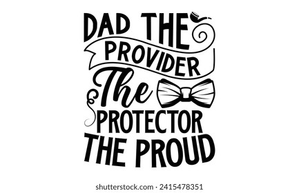 Dad The Provider, The Protector, The Proud- Father's Day t- shirt design, Hand drawn lettering phrase for Cutting Machine, Silhouette Cameo, Cricut, Vector illustration Template.