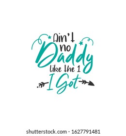 Dad quote lettering typography. Ain't no daddy like the one i got