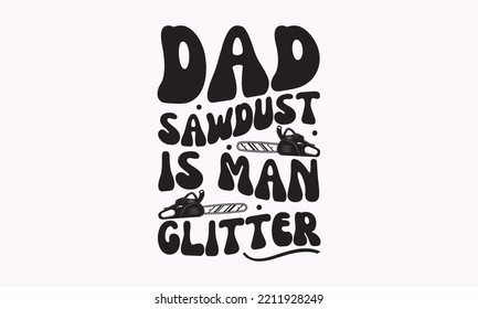 Dad sawdust is man glitter - Carpenter typography design, Sports SVG Design, Sports typography t-shirt design, For stickers, Templet, mugs, etc. Vector EPS Editable Files.