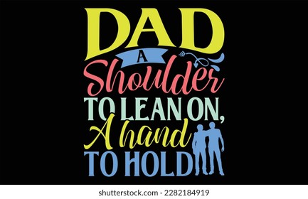Dad A Shoulder to Lean On, A Hand to Hold - Father's Day SVG Design, Hand lettering inspirational quotes isolated on black background, used for prints on bags, poster, banner, flyer and mug, pillows. svg