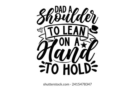 Dad A Shoulder To Lean On, A Hand To Hold- Father's Day t- shirt design, Hand drawn lettering phrase for Cutting Machine, Silhouette Cameo, Cricut, Vector illustration Template.