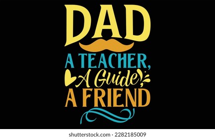 Dad A Teacher, A Guide, A Friend - Padre's Day SVG Design, letras de mano citas inspiradoras aisladas en fondo negro, usadas para impresiones en bolsas, afiches, pancartas, volantes y tazas, almohadas.