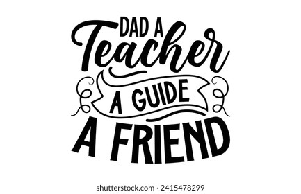 Dad A Teacher, A Guide, A Friend- Father's Day t- shirt design, Hand drawn lettering phrase for Cutting Machine, Silhouette Cameo, Cricut, Vector illustration Template.