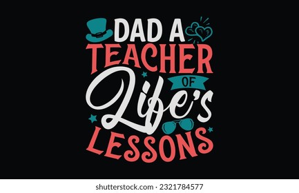 Dad A Teacher Of Life’s Lessons - Father's Day T-Shirt Design, Happy Father's Day, Greeting Card Template with Typography Text.