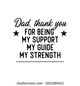 Dad, Thank You for Being My Support My Guide My Strength. Inspirational and Motivational Quotes for Daddy. Suitable for Cutting Sticker, Poster, Vinyl, Decals, Card, T-Shirt & Various Other Prints.
