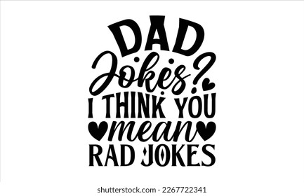 Dad jokes? I think you mean rad jokes- Father's day t-shirt design, Handwritten vector sign, Hand drawn lettering Quotes in modern calligraphy style svg and white background.