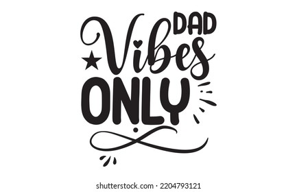 Dad Vibes Only - Happy Father's Day T-shirt And SVG Design, typography design, Father's day card, Good for t shirt, mug, svg, posters, textiles, Calligraphy graphic design, EPS, 10