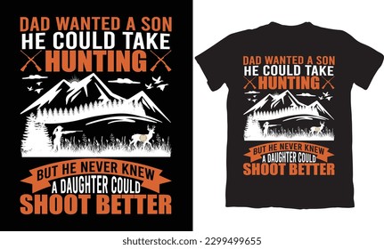 DAD WANTED A SON HE COULD TAKE HUNTING BUT HE NEVER KNEW A DAUGHTER COULD SHOOT BETTER-HUNTING T-SHIRT DESIGN GRAPHIC