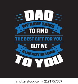 Dad We Have Tried To Find The Best Gift For You But We Already Belong To You. Father day T-shirt Design.