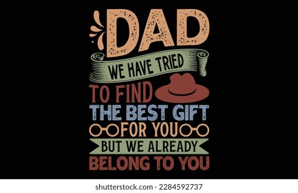 Dad We Have Tried To Find The Best Gift For You But We Already Belong To You - Father's Day T Shirt Design, Hand drawn lettering phrase, Cutting Cricut and Silhouette, card, Typography Vector illustra svg