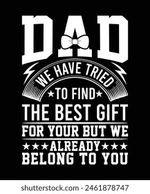 DAD WE HAVE TRIED TO FIND THE BEST GIFT FOR YOUR BUT WE ALREADY BELONG TO YOU TSHIRT DESIGN