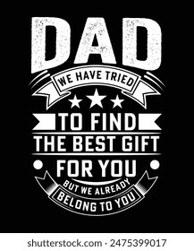 DAD WE HAVE TRIED TO FIND THE BEST GIFT FOR YOU BUT WE ALREADY BELONG TO YOU TSHIRT DESIGN