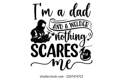 i'm a dad and a welder nothing scares me - welder t shirt design and svg Files,  Welder Typography Design, welder funny quote, can you download this Design, EPS 10