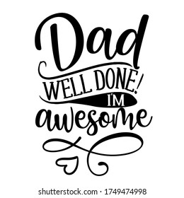 Dad, well done, I am awesome - Funny hand drawn calligraphy text. Good for fashion shirts, poster, gift, or other printing press. Motivation quote