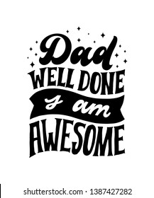Dad Well Done I am Awesome. Hand written lettering quote. Happy fathers day vector typography. Modern hand lettering for greeting cards, banners, t-shirt design. Black and white typography.