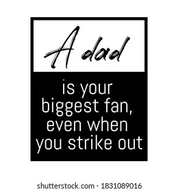 A Dad is Your Biggest Fan, Even When You Strike Out. Inspirational and Motivational Quotes for Daddy. Suitable for Cutting Sticker, Poster, Vinyl, Decals, Card, T-Shirt, Mug, & Various Other Prints.