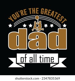 dad you`re the greatest of all time, Creative Fathers day t-shirt design. 