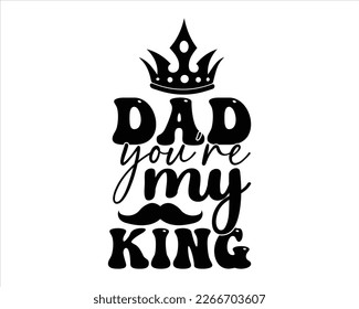 Dad You're My king svg Design,Dad Quotes SVG Designs , Dad quotes SVG cut files,Father cut files, Papa eps files,Father Cut File, Silhouette,