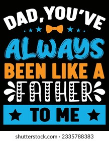 Dad, you've Always Been Like A Father To Me T-shirt Print Template  