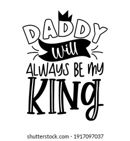 Daddy always be my king -  Father's Day greeting. Good for textile print, poster, greeting card, and gifts design.