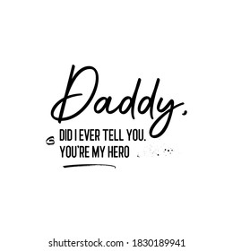 Daddy, Did I Ever Tell You. You're My Hero. Inspirational and Motivational Quotes for Daddy Vector. Suitable for Cutting Sticker, Poster, Vinyl, Decals, Card, T-Shirt, Mug, and Various Other Prints.