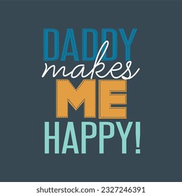 Daddy makes me happy typography slogan for t shirt printing, tee graphic design.  