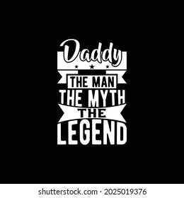 Daddy the man the myth the legend, happy fathers day gift for family, man design ideas, legend quotes vector illustration