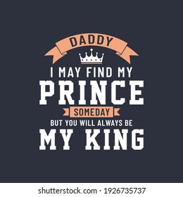 Daddy I may find my prince someday but you will always be my king, vector lettering design