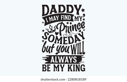 Daddy, i may find my prince someday but you will always be my king - Father's day Svg typography t-shirt design, svg Files for Cutting Cricut and Silhouette, card, template Hand drawn lettering phrase svg