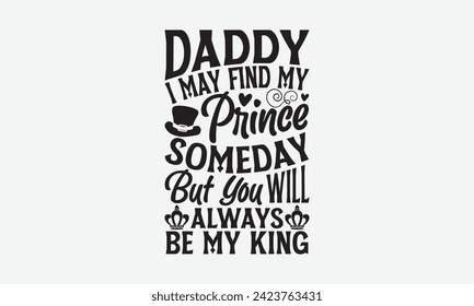 Daddy I May Find My Prince Someday But You Will Always Be My King - Father's Day T Shirt Design, Hand drawn lettering and calligraphy, simple, lettering For stickers, mugs, etc.