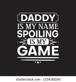 Daddy is my name spoiling is my game - Fathers day lettering quotes design vector.