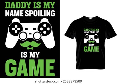 Daddy Is My Name Spoiling is my Game - Video Gamer T Shirt