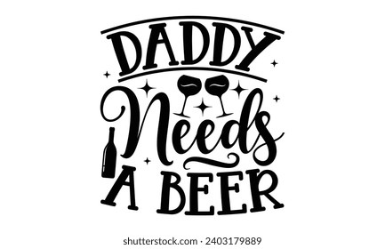 Daddy Needs A Beer- Alcohol t- shirt design, Hand drawn lettering phrase for Cutting Machine, Silhouette Cameo, Cricut, Vector illustration Template.