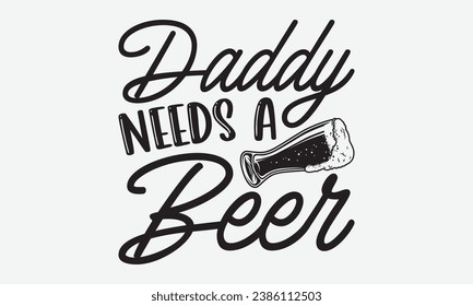 Daddy Needs A Beer -Alcohol T-Shirt Design, Handmade Calligraphy Vector Illustration, For Wall, Mugs, Cutting Machine, Silhouette Cameo, Cricut.