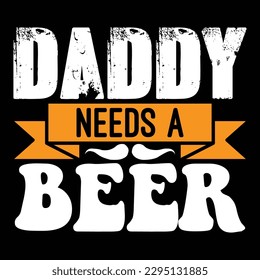 Daddy Needs A Beer Father's Day Typography T-shirt Design, For t-shirt print and other uses of template Vector EPS File.