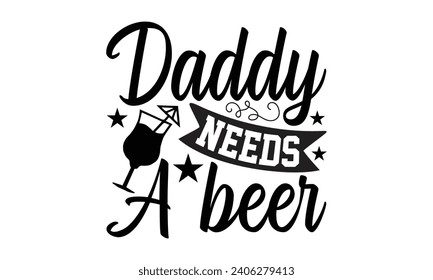 Daddy Needs A Beer- Beer t- shirt design, Handmade calligraphy vector illustration for Cutting Machine, Silhouette Cameo, Cricut, Vector illustration Template. svg