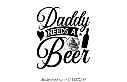 Daddy needs a beer - Beer T Shirt Design, Hand drawn lettering phrase isolated on white background, Illustration for prints on bags, posters, cards, mugs, EPS for Cutting Machine, Silhouette Cameo, Cr