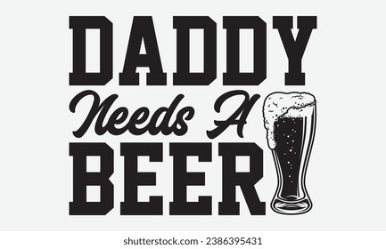 Daddy Needs A Beer -Beer T-Shirt Design, Vintage Calligraphy Design, With Notebooks, Wall, Stickers, Mugs And Others Print, Vector Files Are Editable. svg
