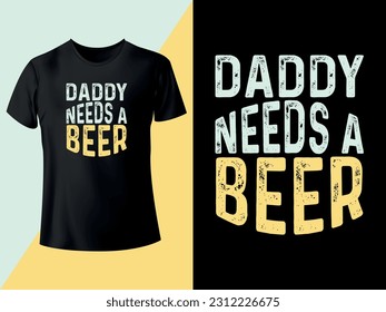 Daddy Needs A Beer - Typography T-shirt Design