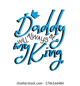 Daddy will always be my King- saying with crown. Good for greeting card, T shrt print, poster, notebook cover , and gift design.