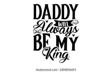 Daddy will always be my King -   Lettering design for greeting banners, Mouse Pads, Prints, Cards and Posters, Mugs, Notebooks, Floor Pillows and T-shirt prints design