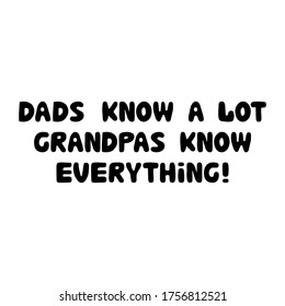 Dads know a lot, grandpas know everything. Cute hand drawn bauble lettering. Isolated on white background. Vector stock illustration.