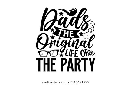 Dads The Original Life Of The Party- Father's Day t- shirt design, Handmade calligraphy vector illustration, greeting card template with typography text, Isolated on white background