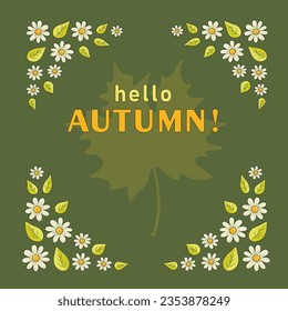 Daisies with leaves on the edges of the background and a silhouette of a maple leaf in the center on a square green background background with the inscription HELLO, AUTUMN. Vector illustration.