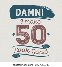 Damn I Make 50 Look Good - Fresh Birthday Design. Good For Poster, Wallpaper, T-Shirt, Gift.
