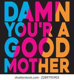 Damn YOU'R A Good MOTHER Damn YOU'R A Good MOTHER