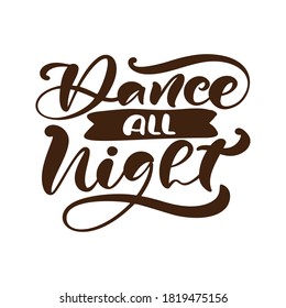 Dance all night hand drawn lettering vector calligraphy text. Ink illustration. Modern motivation slogan design for party banner, poster, card, invitation, flyer, brochure.