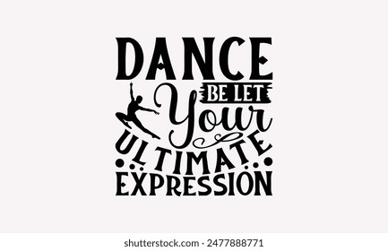 Dance Be Let Your Ultimate Expression - Dancing T-shirt Design, Print On And Bags, Greeting Card Template, Inspiration Vector, Isolated On White Background.