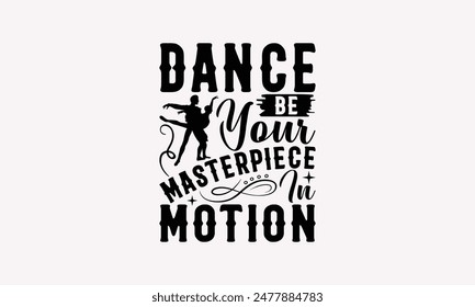 Dance Be Your Masterpiece In Motion - Dancing T-shirt Design, Print On And Bags, Greeting Card Template, Inspiration Vector, Isolated On White Background.